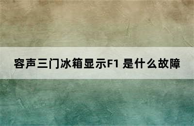 容声三门冰箱显示F1 是什么故障